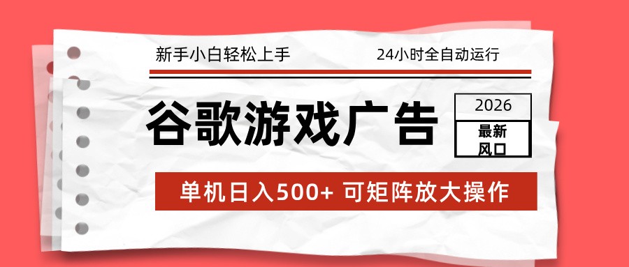2026最新谷歌游戏广告 单机日入500+ 24小时全自动运行，新手小白轻松玩转-huitchan网创