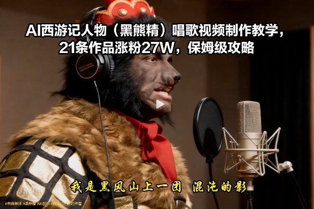AI西游记人物(黑熊精)唱歌视频制作教学，21条作品涨粉27W，保姆级攻略-huitchan网创