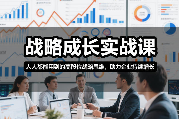 战略成长实战课，人人都能用到的高段位战略思维，助力企业持续增长-huitchan网创
