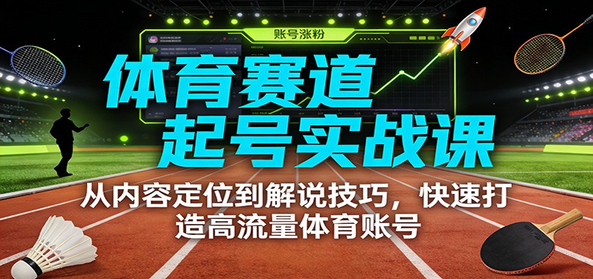 体育赛道起号实战课：从内容定位到解说技巧，快速打造高流量体育账号-huitchan网创