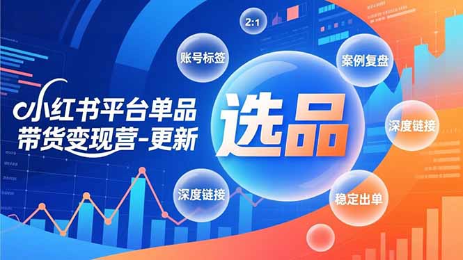 小红书平台单品带货变现营-更新，极致选品、账号标签、案例复盘，深度链接，快速启动稳定出单-huitchan网创