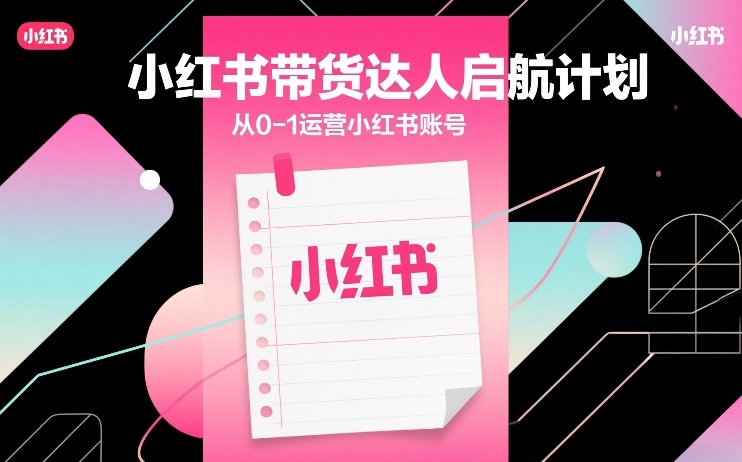 小红书带货达人启航计划，从0-1运营小红书账号-huitchan网创