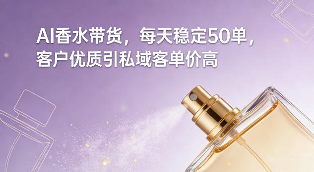 AI香水带货，每天稳定50单，客户优质引私域客单价高-huitchan网创
