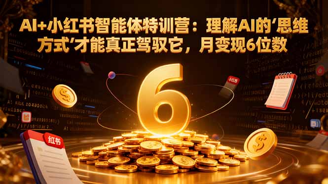 AI+小红书智能体特训营2.0-更新：理解AI的思维方式才能真正驾驭它，月变现6位数-huitchan网创