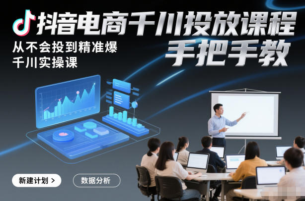 抖音电商千川投放课程，从不会投到精准爆，千川实操课，手把手教-huitchan网创