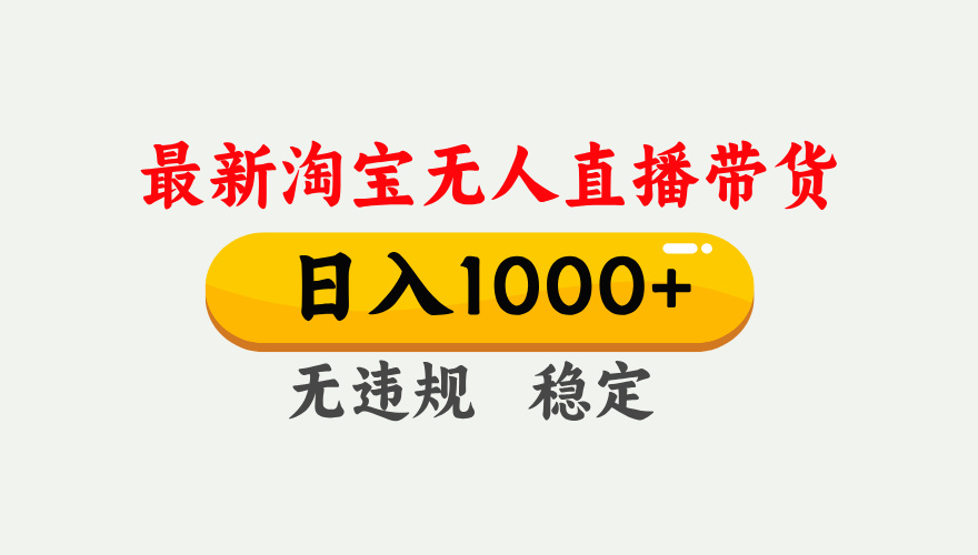 淘宝无人直播【最新】，独家技术，日入1000+，无违规无封号，可矩阵，长期稳定-huitchan网创