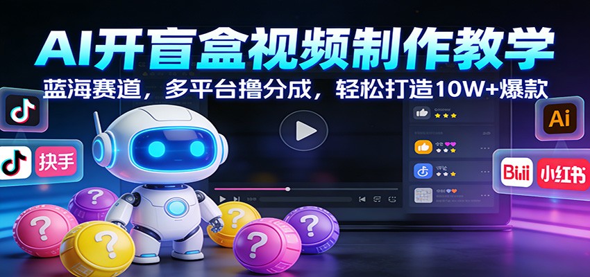 AI开盲盒视频制作教学：蓝海赛道，多平台撸分成，轻松打造10W+爆款-huitchan网创