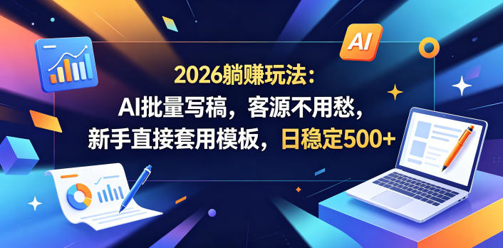 2026躺賺玩法：AI批量写稿，客源不用愁，新手直接套用模板，日稳定500+【揭秘】-huitchan网创