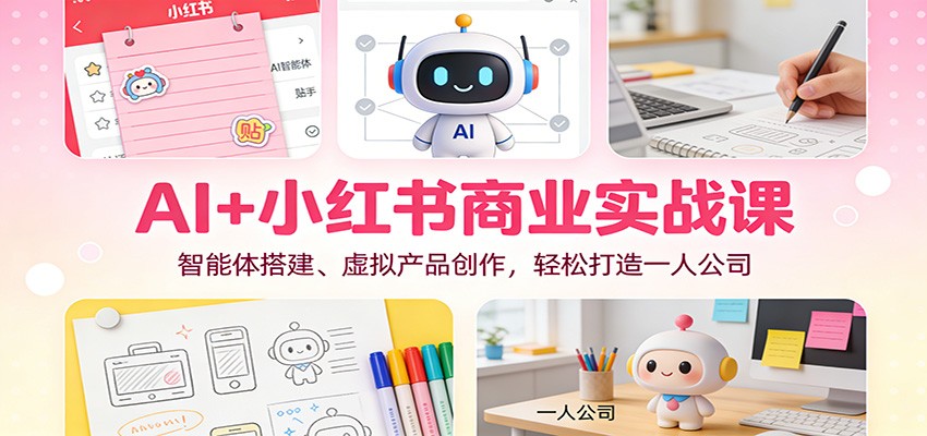 AI+小红书商业实战课：智能体搭建、虚拟产品创作，轻松打造一人公司-huitchan网创