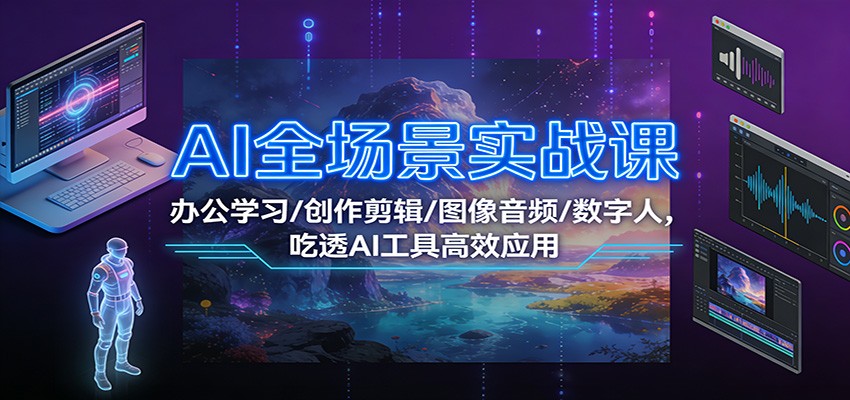 AI全场景实战课：办公学习/创作剪辑/图像音频/数字人，吃透AI工具高效应用-huitchan网创