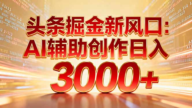 头条掘金新风口：AI辅助创作日入3000+，矩阵玩法当天启动隔天见效-huitchan网创