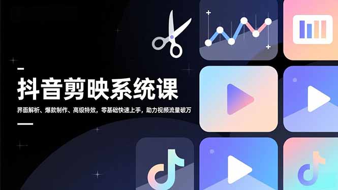 抖音剪映系统课，界面解析、爆款制作、高级特效，零基础快速上手，助力视频流量破万-huitchan网创