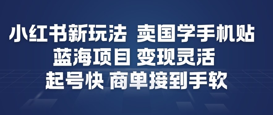 小红书新玩法，卖国学手机贴，蓝海项目，变现灵活，起号快，商单接到手软-huitchan网创