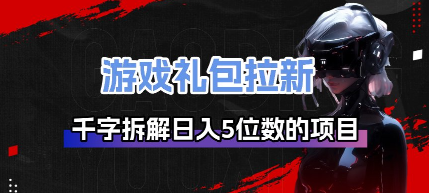 游戏礼包拉新_千字拆解日入5位数的项目逻辑-huitchan网创