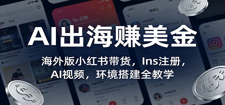AI出海赚美金：海外版小红书带货，Ins注册，AI视频，环境搭建全教学-huitchan网创