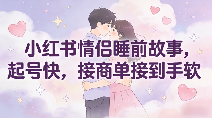 小红书情侣睡前故事，起号快，接商单接到手软-huitchan网创
