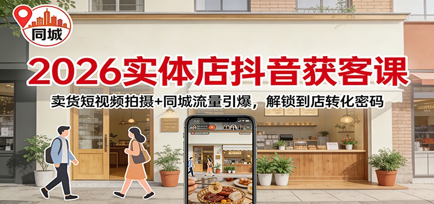 2026实体店抖音获客：卖货短视频拍摄+同城流量引爆，解锁到店转化密码-huitchan网创