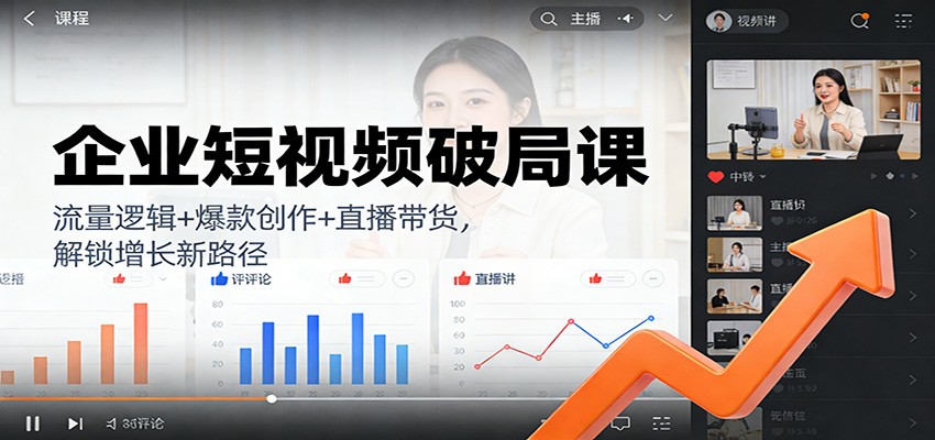 企业短视频破局课：流量逻辑+爆款创作+直播带货，解锁增长新路径-huitchan网创