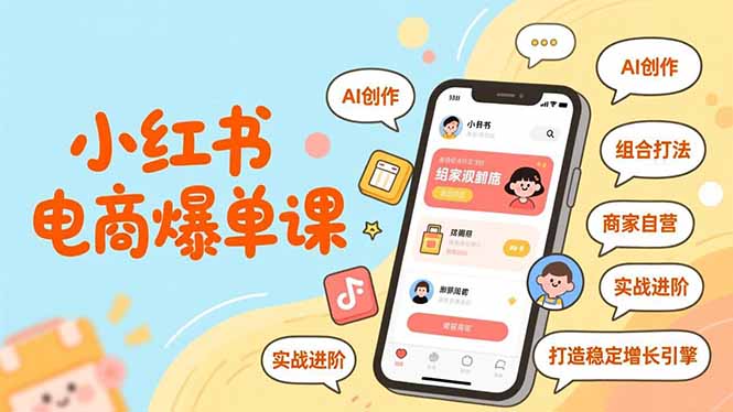 小红书电商爆单课，AI创作、组合打法、商家自营，实战进阶，打造稳定增长引擎-huitchan网创