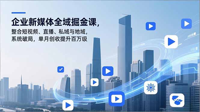 企业新媒体全域掘金课，整合短视频、直播、私域与地域，系统破局，单月创收提升百万级-huitchan网创