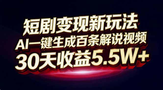 短剧变现新玩法，AI一键生成百条解说视频，30天收益5.5W+-huitchan网创