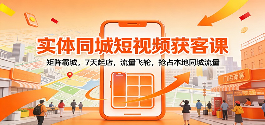 实体同城短视频获客课：矩阵霸城，7天起店，流量飞轮，抢占本地同城流量-huitchan网创