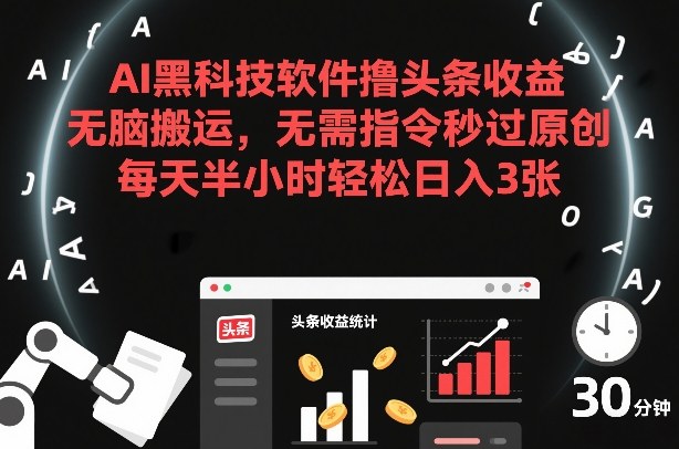 AI黑科技软件撸头条收益，无脑搬运，无需指令秒过原创，每天半小时轻松日入3张【揭秘】-huitchan网创
