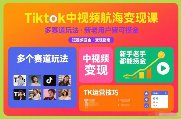 Tiktok中视频航海变现课，多个赛道玩法，新手老手都能在TK中视频捞金-huitchan网创