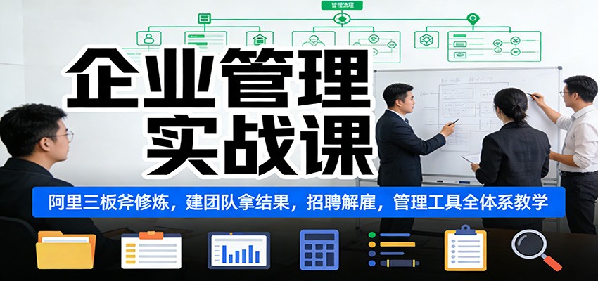 企业管理实战课：阿里三板斧修炼，建团队拿结果，招聘解雇，管理工具全体系教学-huitchan网创