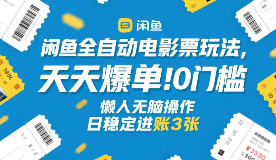 闲鱼全自动电影票玩法，天天爆单，0门槛，懒人无脑操作，日稳定进账3张+【揭秘】-huitchan网创