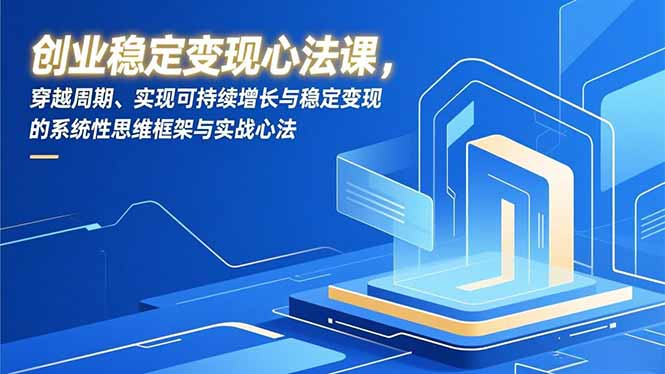 创业稳定变现心法课，穿越周期、实现可持续增长与稳定变现的系统性思维框架与实战心法-huitchan网创