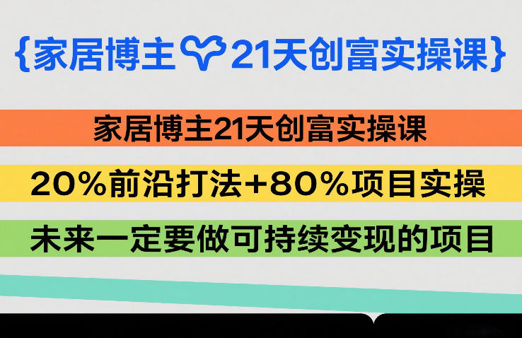 家居博主21天创富实操课，20%前沿打法+80%项目实操，未来一定要做可持续变现的项目-huitchan网创