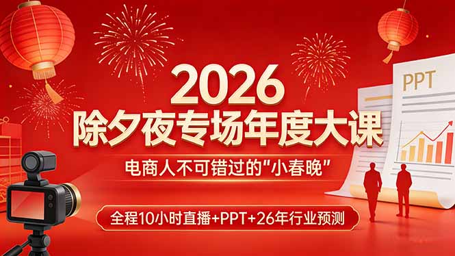 2026除夕夜专场年度大课，全程10小时直播+PPT+26年行业预测，是电商人不可错过的“小春晚”-huitchan网创