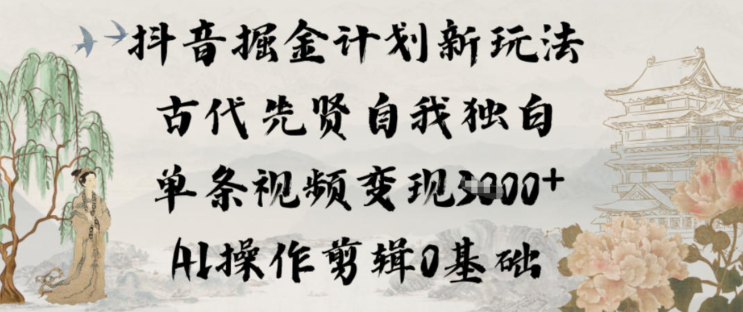 抖音掘金计划新玩法，古代先贤自我独白，单条视频变现1k+，AI操作剪辑0基础-huitchan网创