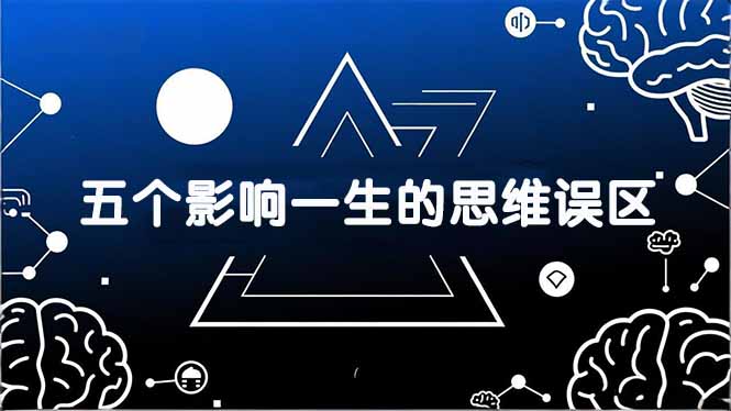 付费文章：五个影响一生的思维误区，基于数十万人数据提炼，看懂少走十年弯路-huitchan网创