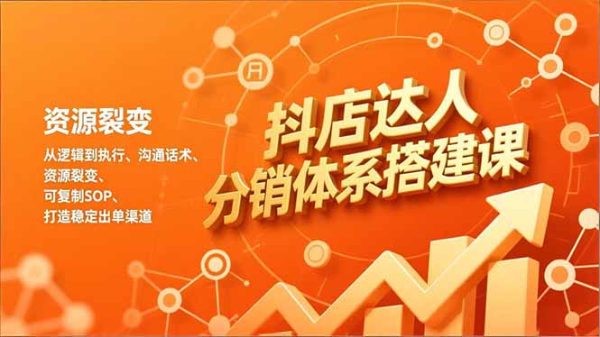 抖店达人分销体系搭建课，从逻辑到执行、沟通话术、资源裂变，可复制SOP，打造稳定出单渠道-huitchan网创