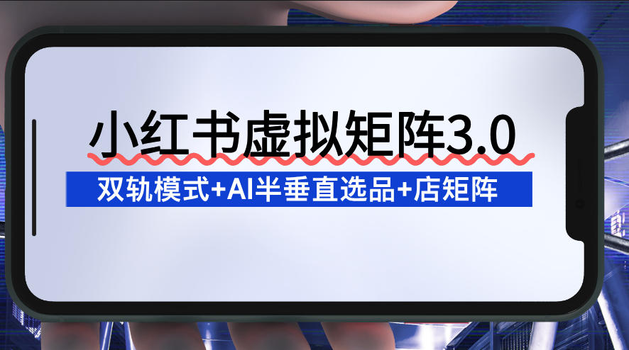 小红书虚拟矩阵3.0：双轨模式+AI半垂直选品+店矩阵-huitchan网创