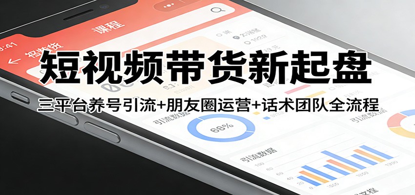 短视频带货新起盘：三平台养号引流+朋友圈运营+话术团队全流程-huitchan网创