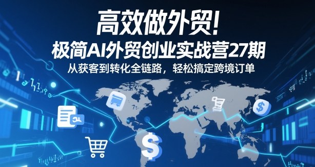 高效做外贸！极简AI外贸创业实战营27期，从获客到转化全链路，轻松搞定跨境订单-huitchan网创