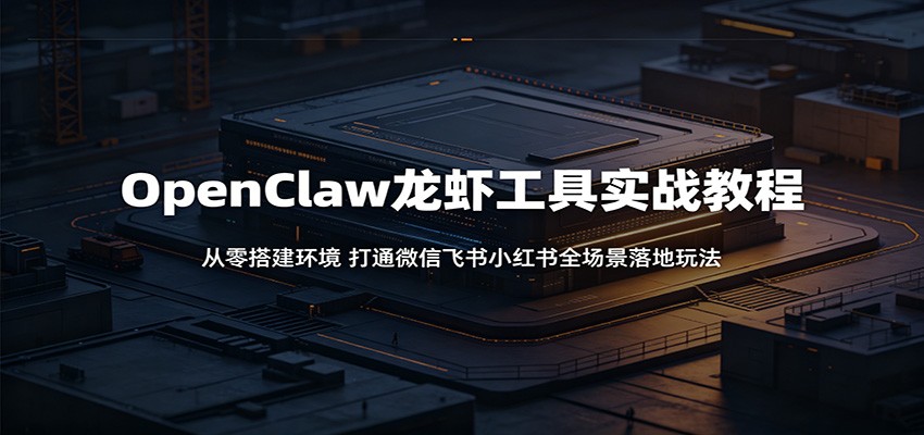 OpenClaw龙虾工具实战教程：从零搭建环境，打通微信飞书小红书全场景落地玩法-huitchan网创
