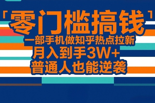 零门槛搞钱，一部手机做知乎热点拉新，月入到手3W+，普通人也能逆袭-huitchan网创