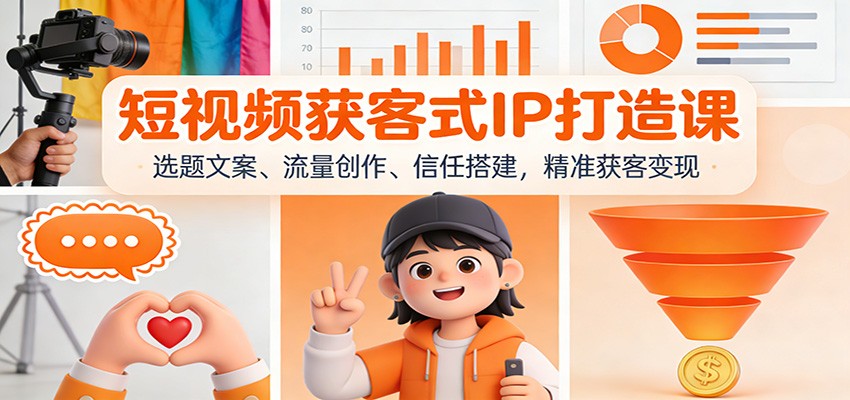 短视频获客式IP打造课：选题文案、流量创作、信任搭建，精准获客变现-huitchan网创