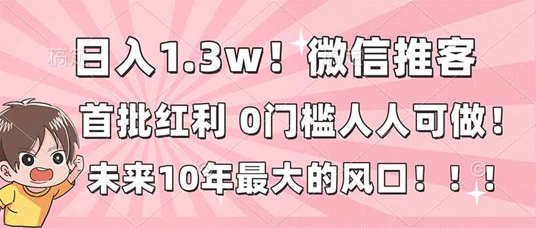 日入1.3w！微信推客，首批红利，未来10年最大的风口，0门槛，人人可做！-huitchan网创