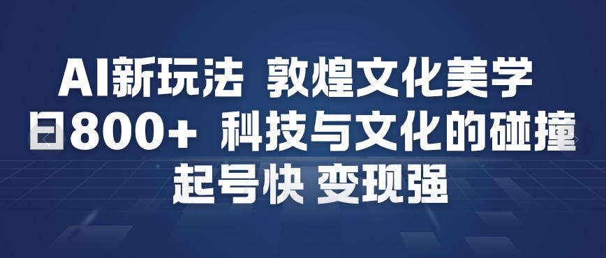 AI新玩法，敦煌文化美学，科技与文化的碰撞，起号快变现强-huitchan网创