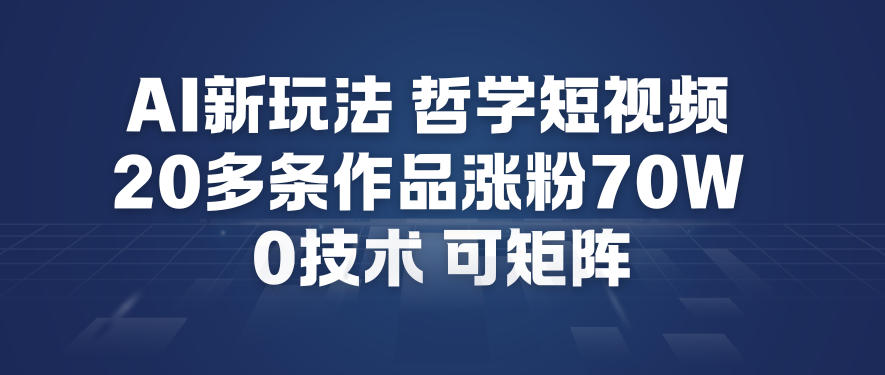 AI新玩法哲学短视频制作教学，20多条作品涨粉70W，0成本赛道，可矩阵-huitchan网创