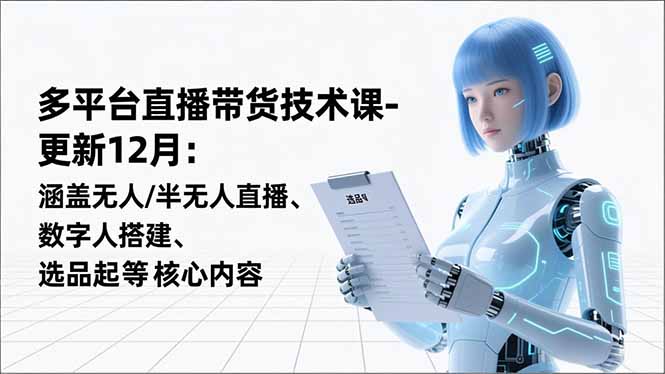 平台直播带货技术课-更新12月：涵盖无人/半无人直播、数字人搭建、选品起号等核心内容-huitchan网创