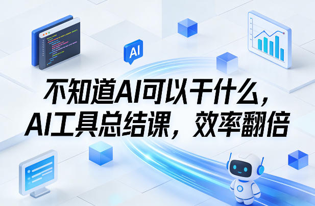不知道AI可以干什么，AI工具总结课，效率翻倍-huitchan网创