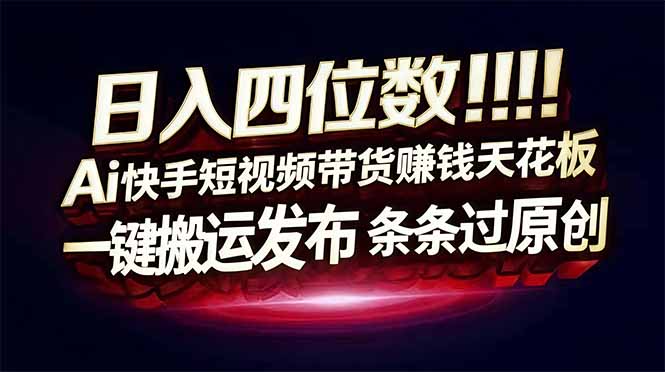 日入四位数！Ai快手短视频带货赚钱天花板，长期稳定，一键搬运发布，条条过原创-huitchan网创
