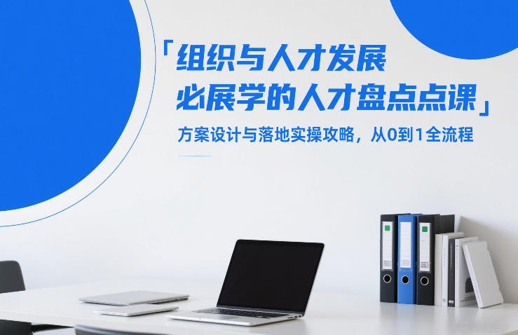 组织与人才发展必学的人才盘点课，方案设计与落地实操攻略，从0到1全流程-huitchan网创