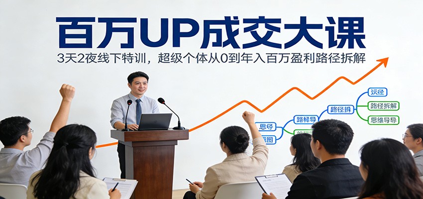 百万UP成交大课：3天2夜线下特训，超级个体从0到年入百万盈利路径拆解-huitchan网创